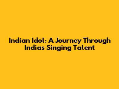 Indian Idol: A Journey Through India's Singing Talent