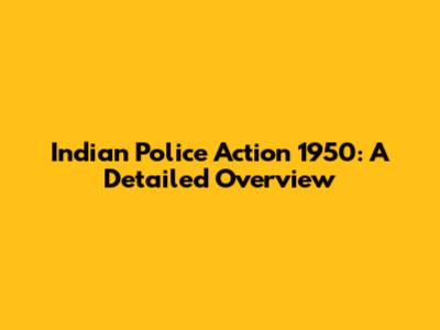 Indian Police Action 1950: A Detailed Overview