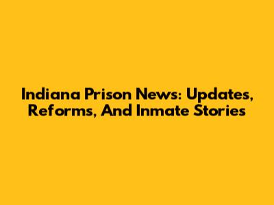 Indiana Prison News: Updates, Reforms, And Inmate Stories