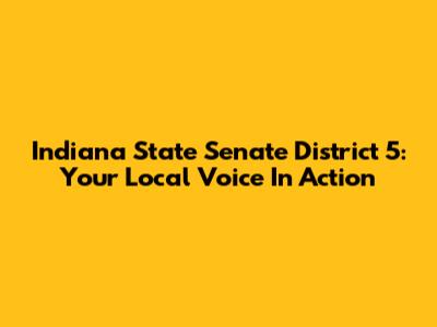 Indiana State Senate District 5: Your Local Voice In Action
