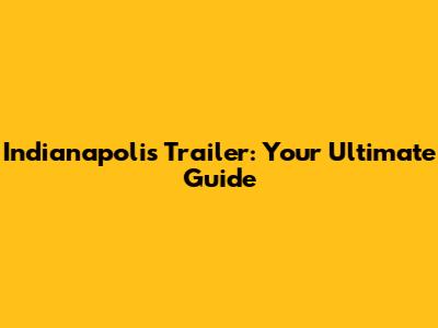 Indianapolis Trailer: Your Ultimate Guide