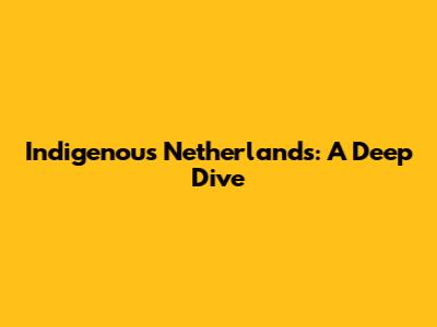 Indigenous Netherlands: A Deep Dive