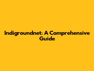 Indigroundnet: A Comprehensive Guide