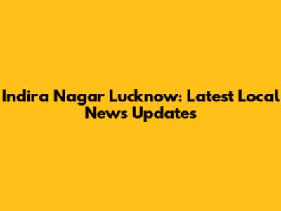 Indira Nagar Lucknow: Latest Local News Updates