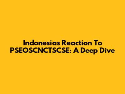 Indonesia's Reaction To PSEOSCNCTSCSE: A Deep Dive