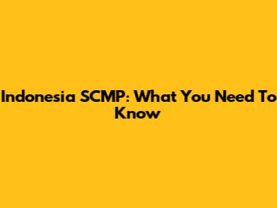 Indonesia SCMP: What You Need To Know