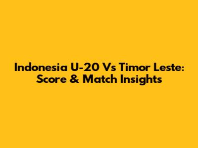 Indonesia U-20 Vs Timor Leste: Score & Match Insights