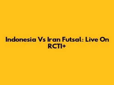 Indonesia Vs Iran Futsal: Live On RCTI+