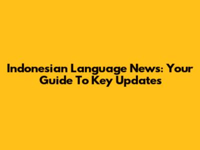 Indonesian Language News: Your Guide To Key Updates