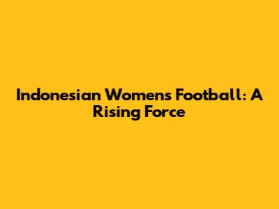 Indonesian Women's Football: A Rising Force