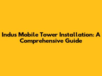 Indus Mobile Tower Installation: A Comprehensive Guide