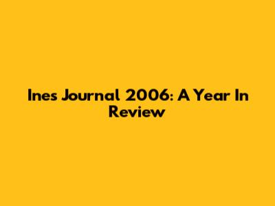 Ines Journal 2006: A Year In Review