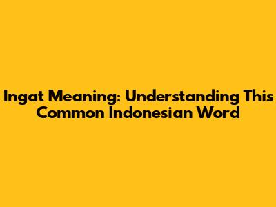 Ingat Meaning: Understanding This Common Indonesian Word