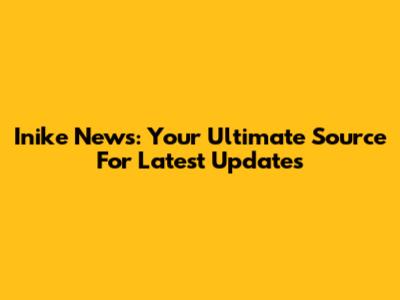 Inike News: Your Ultimate Source For Latest Updates
