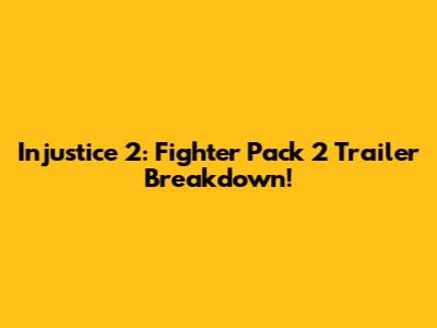 Injustice 2: Fighter Pack 2 Trailer Breakdown!