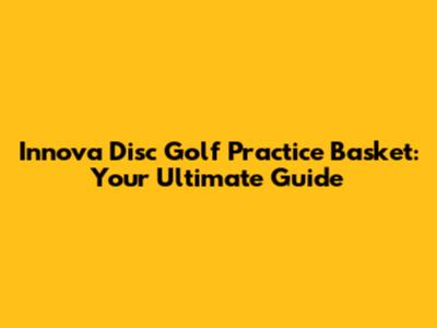 Innova Disc Golf Practice Basket: Your Ultimate Guide