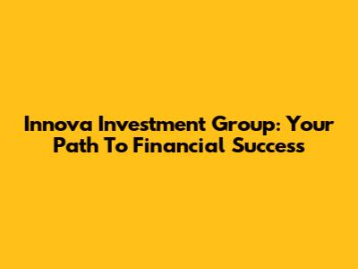 Innova Investment Group: Your Path To Financial Success