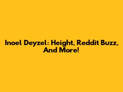 Inoel Deyzel: Height, Reddit Buzz, And More!