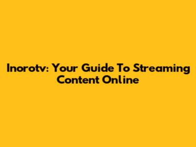 Inorotv: Your Guide To Streaming Content Online