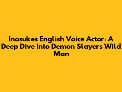 Inosuke's English Voice Actor: A Deep Dive Into Demon Slayer's Wild Man
