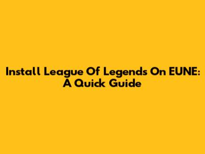 Install League Of Legends On EUNE: A Quick Guide