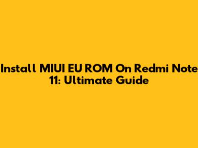Install MIUI EU ROM On Redmi Note 11: Ultimate Guide