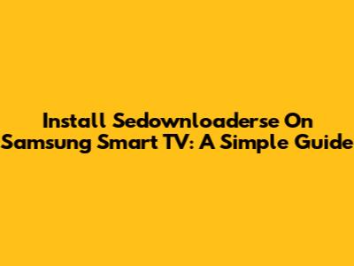 Install Sedownloaderse On Samsung Smart TV: A Simple Guide