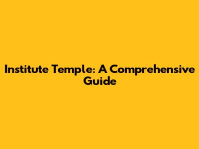 Institute Temple: A Comprehensive Guide