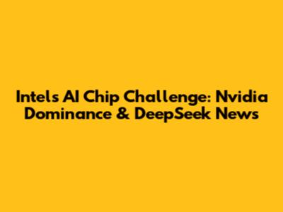 Intel's AI Chip Challenge: Nvidia Dominance & DeepSeek News