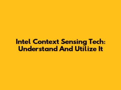 Intel Context Sensing Tech: Understand And Utilize It