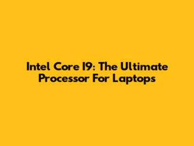 Intel Core I9: The Ultimate Processor For Laptops