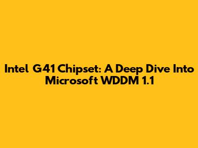 Intel G41 Chipset: A Deep Dive Into Microsoft WDDM 1.1