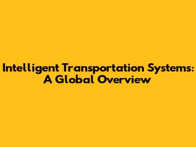 Intelligent Transportation Systems: A Global Overview