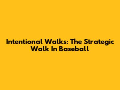 Intentional Walks: The Strategic Walk In Baseball
