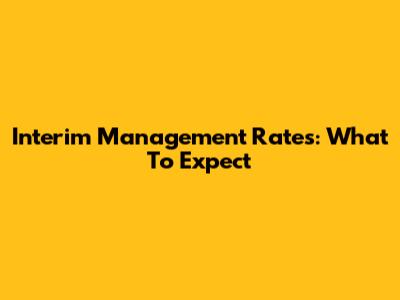 Interim Management Rates: What To Expect
