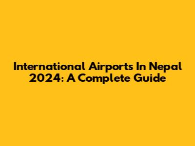 International Airports In Nepal 2024: A Complete Guide
