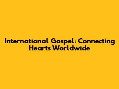 International Gospel: Connecting Hearts Worldwide