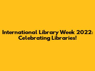 International Library Week 2022: Celebrating Libraries!