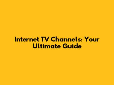 Internet TV Channels: Your Ultimate Guide