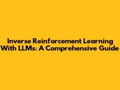 Inverse Reinforcement Learning With LLMs: A Comprehensive Guide
