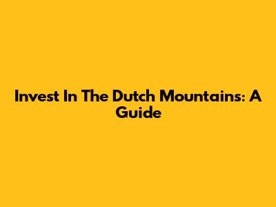 Invest In The Dutch Mountains: A Guide