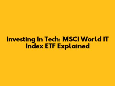 Investing In Tech: MSCI World IT Index ETF Explained