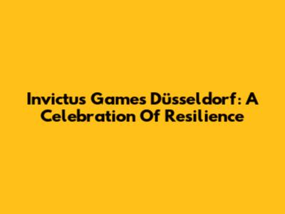 Invictus Games Düsseldorf: A Celebration Of Resilience