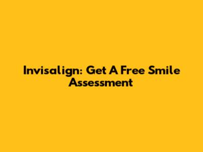 Invisalign: Get A Free Smile Assessment