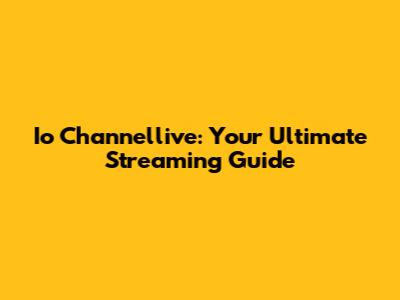 Io Channellive: Your Ultimate Streaming Guide