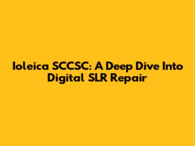 Ioleica SCCSC: A Deep Dive Into Digital SLR Repair