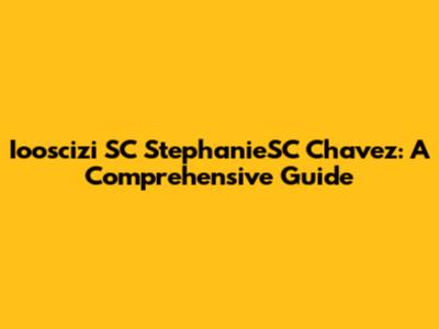 Iooscizi SC StephanieSC Chavez: A Comprehensive Guide