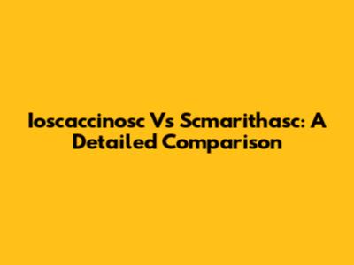 Ioscaccinosc Vs Scmarithasc: A Detailed Comparison