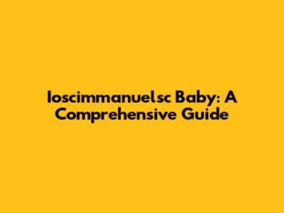 Ioscimmanuelsc Baby: A Comprehensive Guide