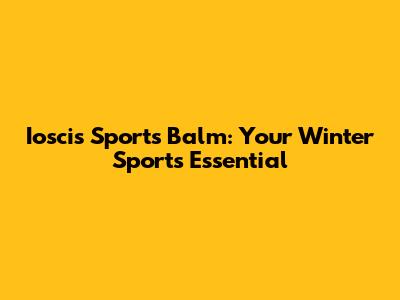 Ioscis Sports Balm: Your Winter Sports Essential